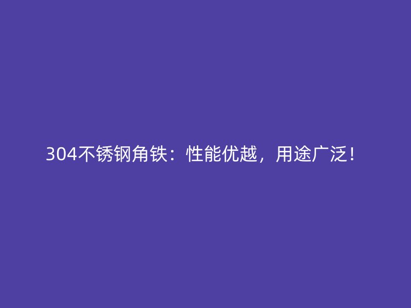 304不銹鋼角鐵：性能優(yōu)越，用途廣泛！