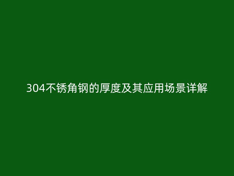 304不銹角鋼的厚度及其應(yīng)用場(chǎng)景詳解
