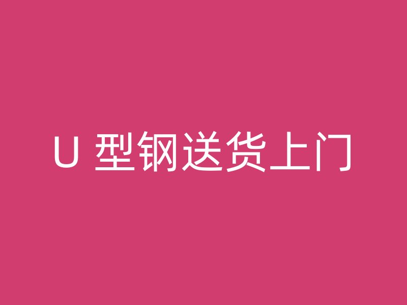 U 型鋼送貨上門