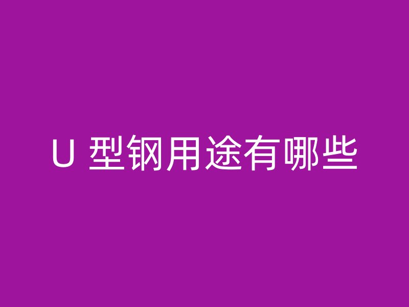 U 型鋼用途有哪些