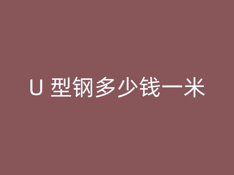 U 型鋼多少錢一米
