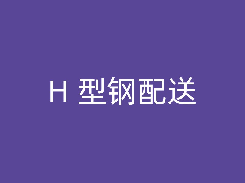 H 型鋼配送