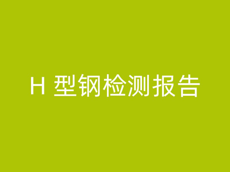 H 型鋼檢測(cè)報(bào)告