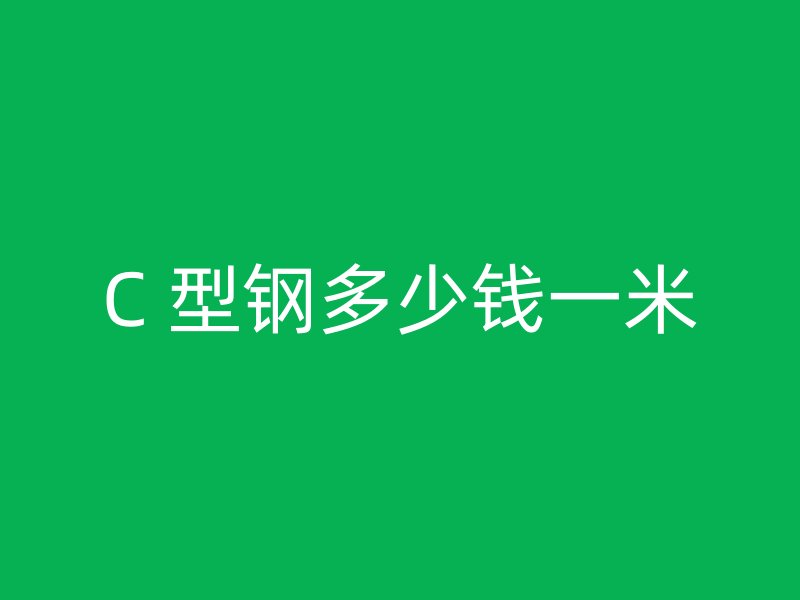 C 型鋼多少錢(qián)一米