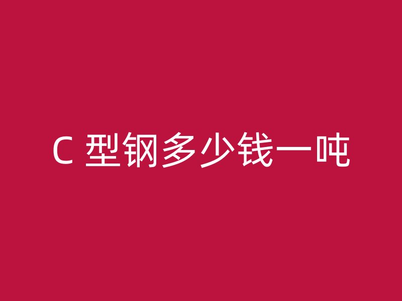 C 型鋼多少錢(qián)一噸