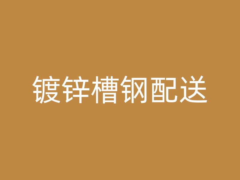 鍍鋅槽鋼配送