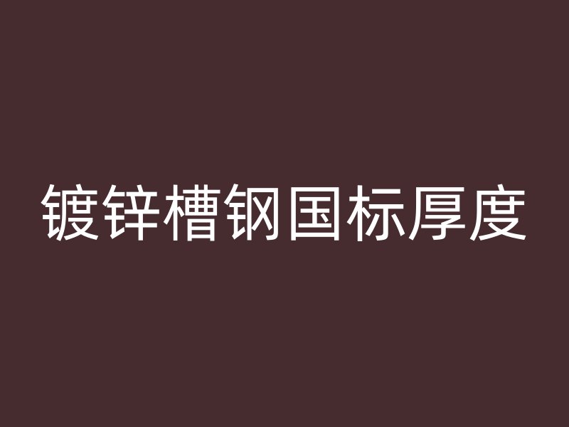 鍍鋅槽鋼國標(biāo)厚度