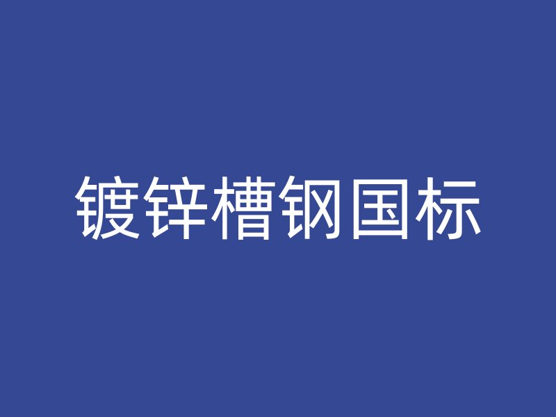 鍍鋅槽鋼國(guó)標(biāo)