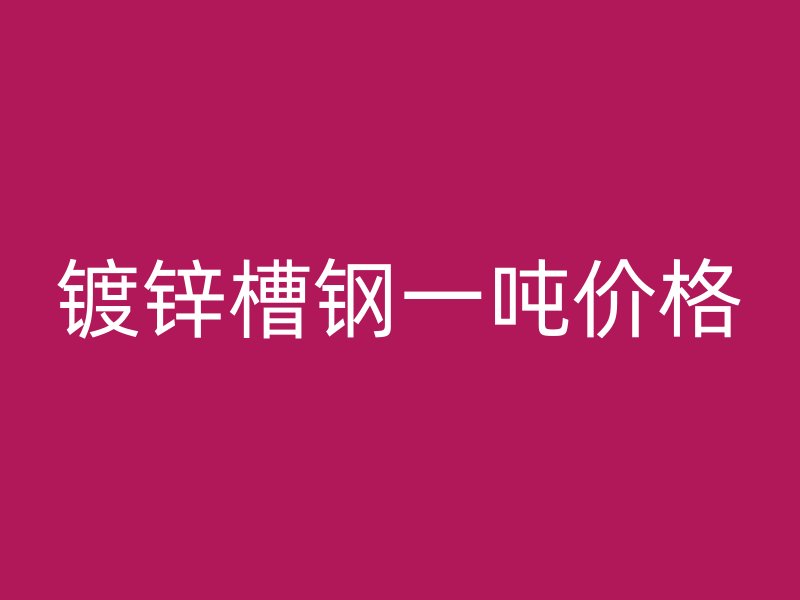 鍍鋅槽鋼一噸價格
