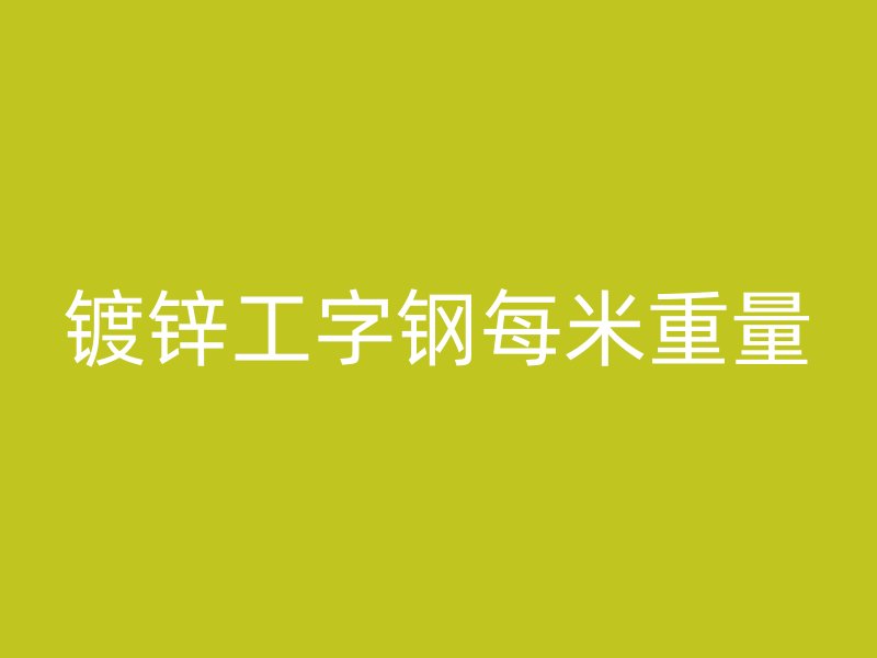 鍍鋅工字鋼每米重量