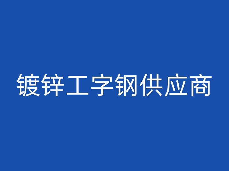 鍍鋅工字鋼供應(yīng)商