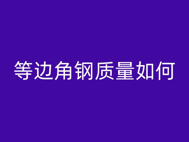 等邊角鋼質量如何