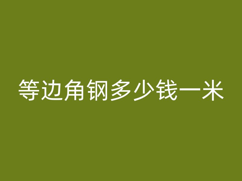 等邊角鋼多少錢一米