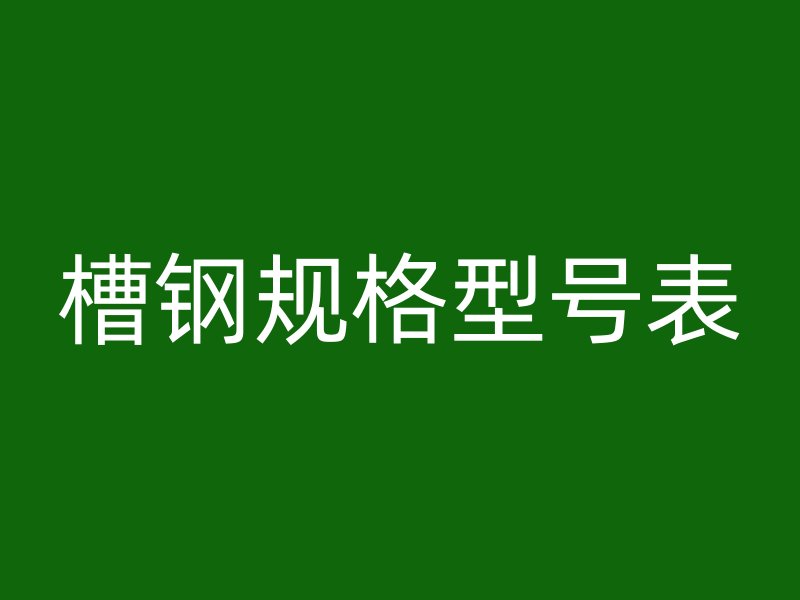 槽鋼規(guī)格型號(hào)表