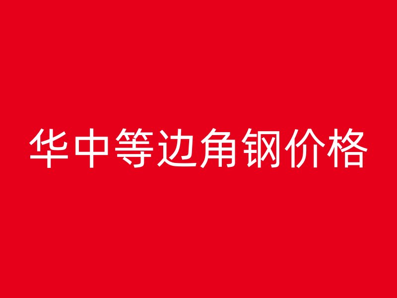 華中等邊角鋼價(jià)格