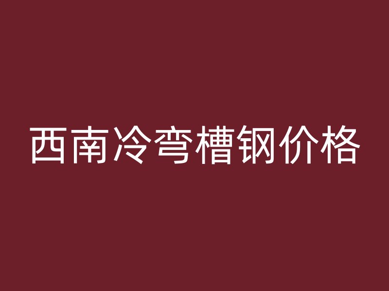西南冷彎槽鋼價格