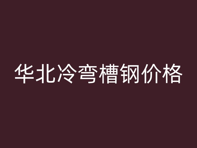 華北冷彎槽鋼價(jià)格
