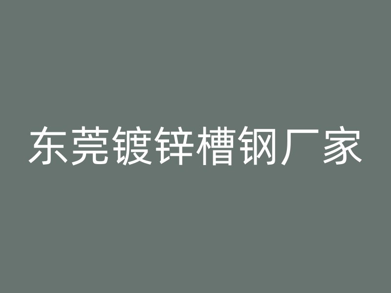 東莞鍍鋅槽鋼廠家