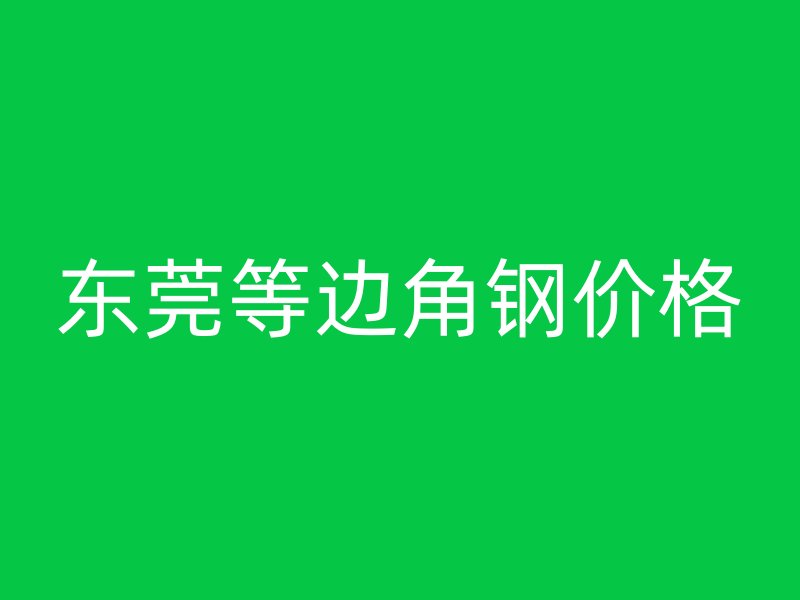 東莞等邊角鋼價(jià)格