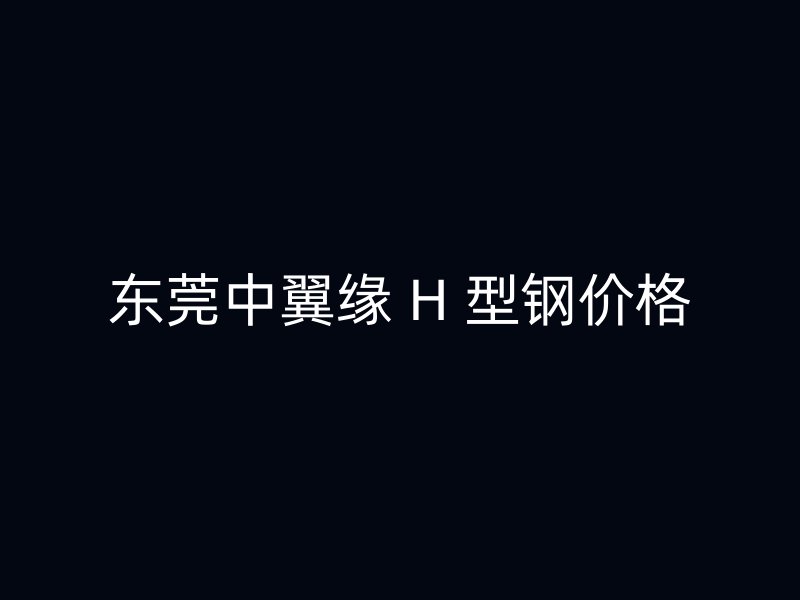 東莞中翼緣 H 型鋼價(jià)格