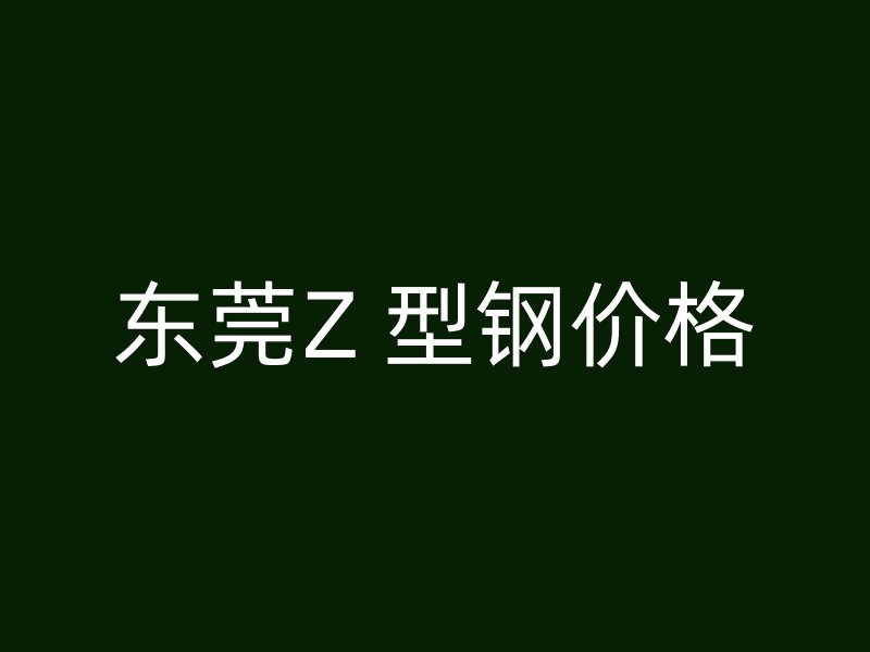 東莞Z 型鋼價(jià)格