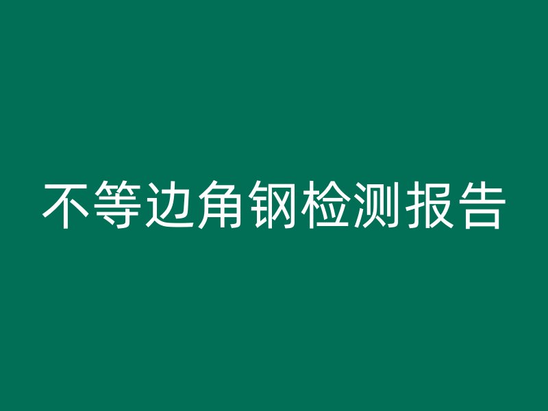 不等邊角鋼檢測(cè)報(bào)告