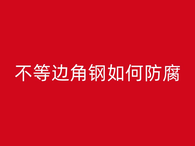 不等邊角鋼如何防腐