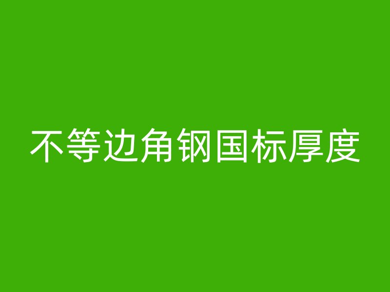 不等邊角鋼國(guó)標(biāo)厚度