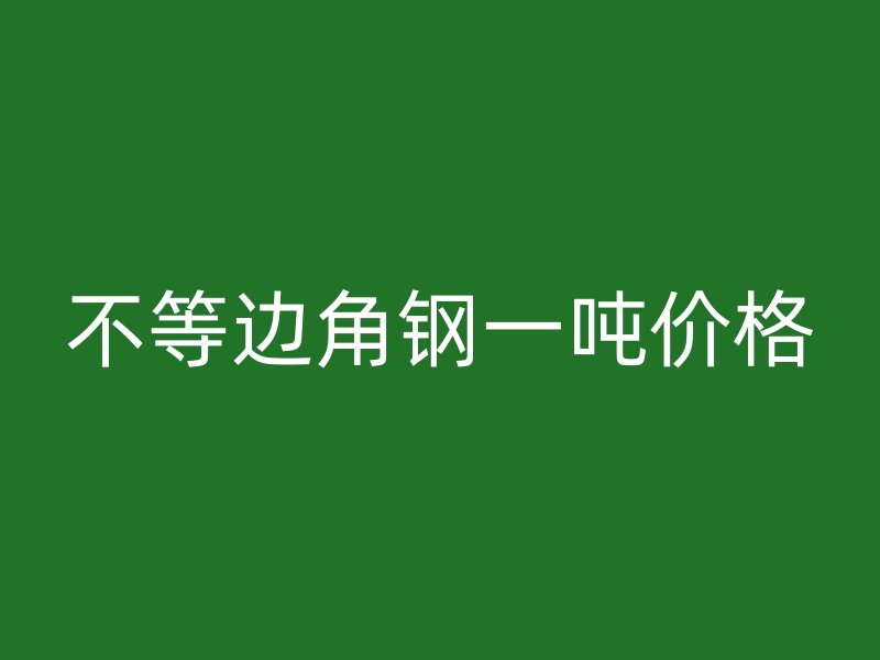 不等邊角鋼一噸價(jià)格