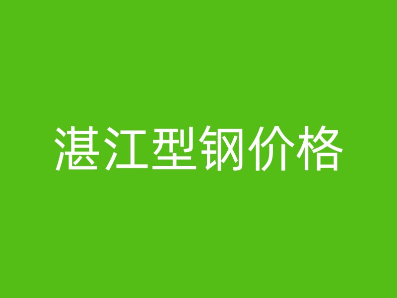 湛江型鋼價(jià)格