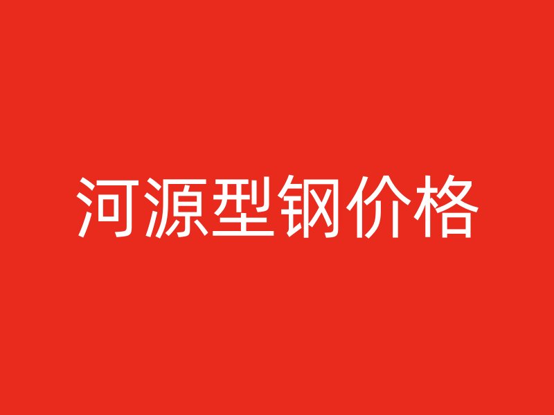 河源型鋼價(jià)格