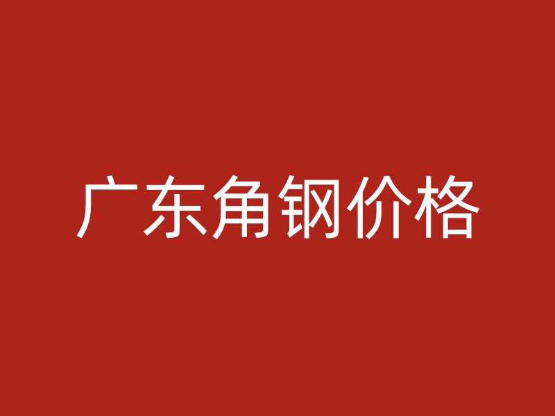 廣東角鋼價(jià)格