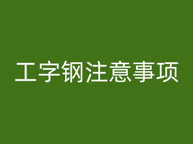 工字鋼注意事項(xiàng)