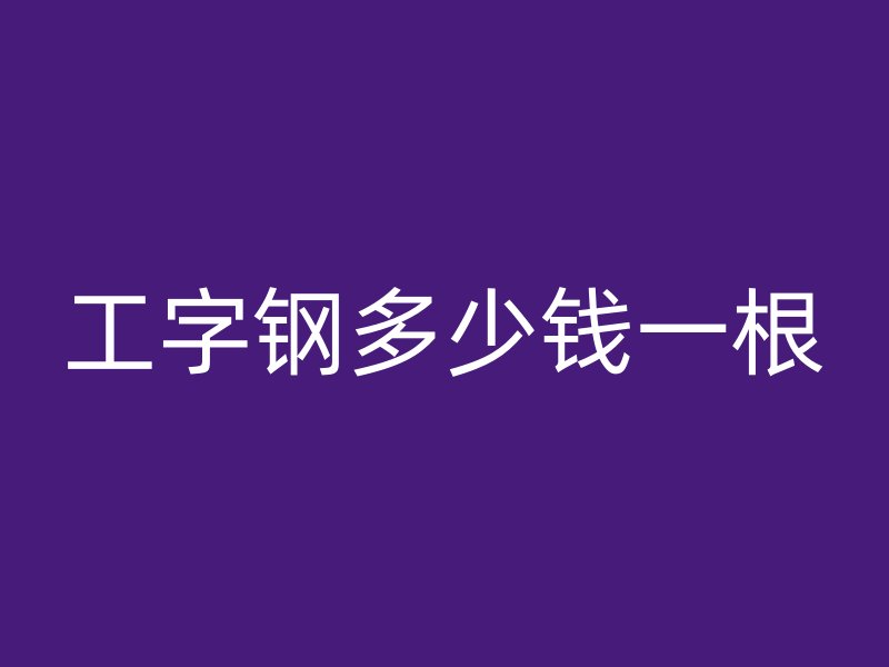 工字鋼多少錢一根