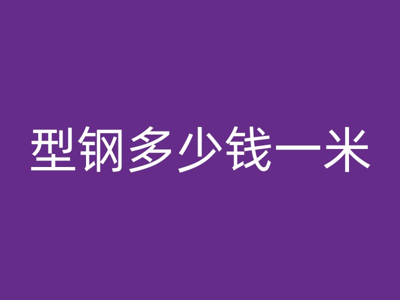 型鋼多少錢(qián)一米