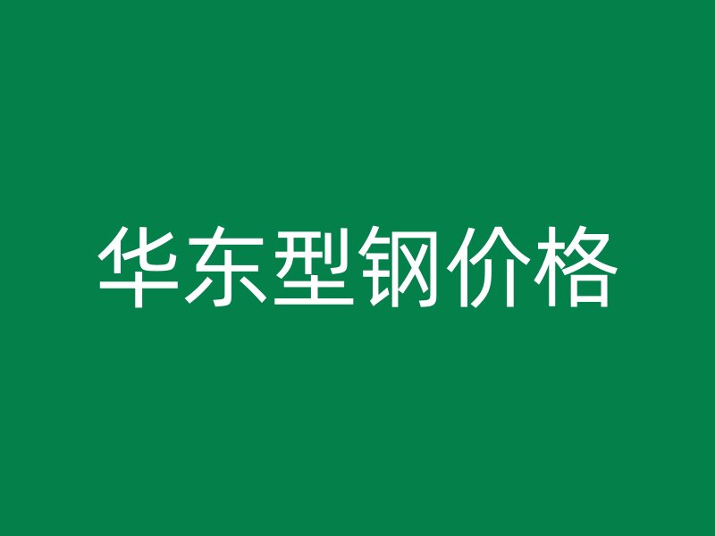 華東型鋼價(jià)格