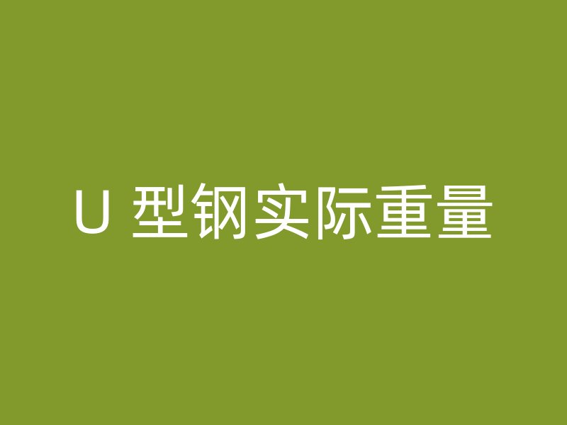 U 型鋼實(shí)際重量